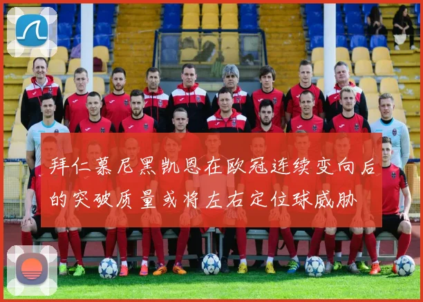 拜仁慕尼黑凯恩在欧冠连续变向后的突破质量或将左右定位球威胁