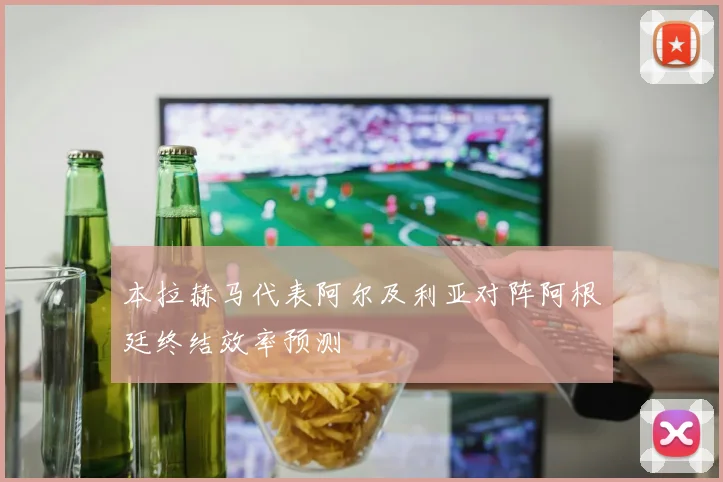 本拉赫马代表阿尔及利亚对阵阿根廷终结效率预测