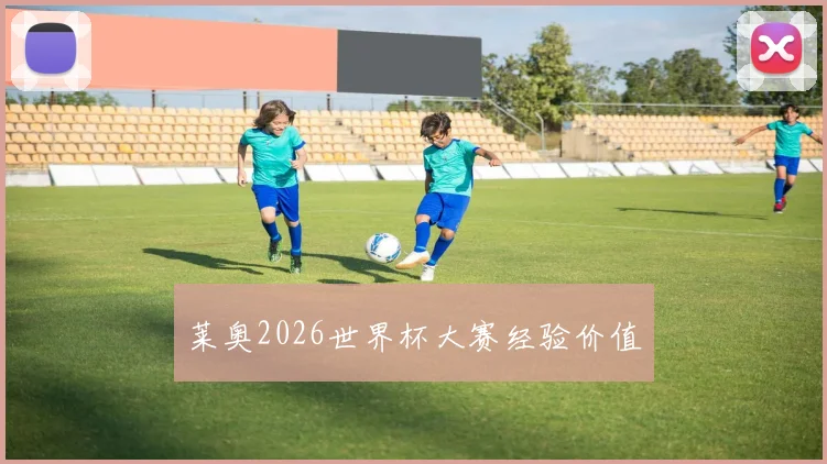 莱奥2026世界杯大赛经验价值