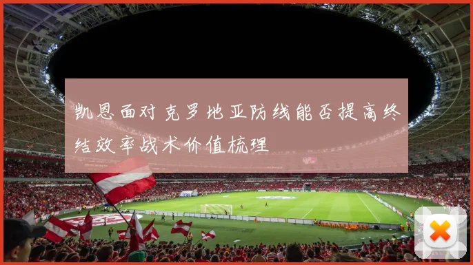 凯恩面对克罗地亚防线能否提高终结效率战术价值梳理