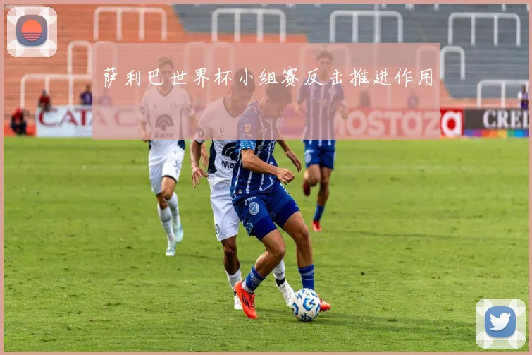 萨利巴世界杯小组赛反击推进作用