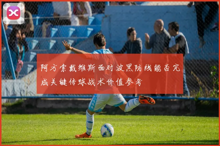 阿方索戴维斯面对波黑防线能否完成关键传球战术价值参考