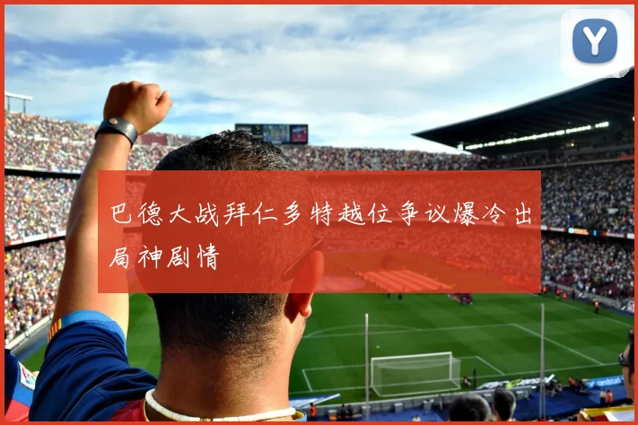 巴德大战拜仁多特越位争议爆冷出局神剧情