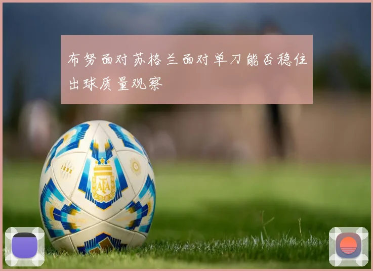 布努面对苏格兰面对单刀能否稳住出球质量观察