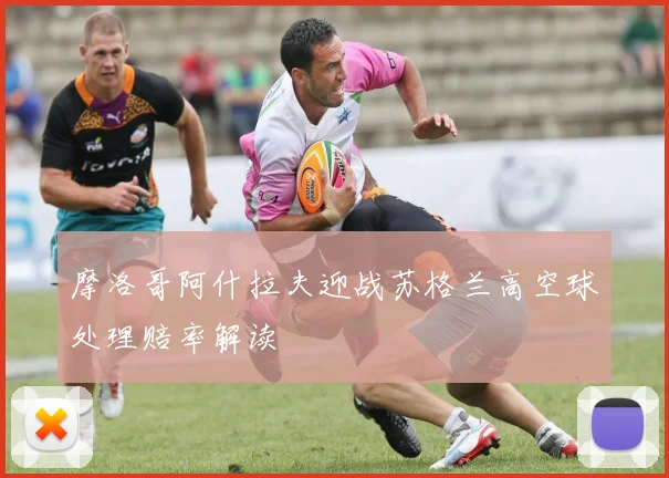 摩洛哥阿什拉夫迎战苏格兰高空球处理赔率解读