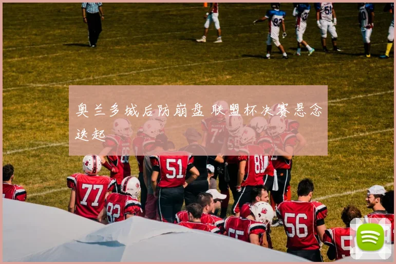奥兰多城后防崩盘 联盟杯决赛悬念迭起