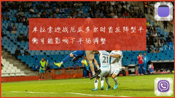 库拉索迎战厄瓜多尔时首发阵型平衡可能影响下半场调整