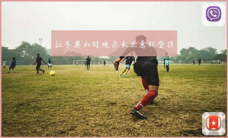 拉齐奥加时绝杀米兰意杯登顶