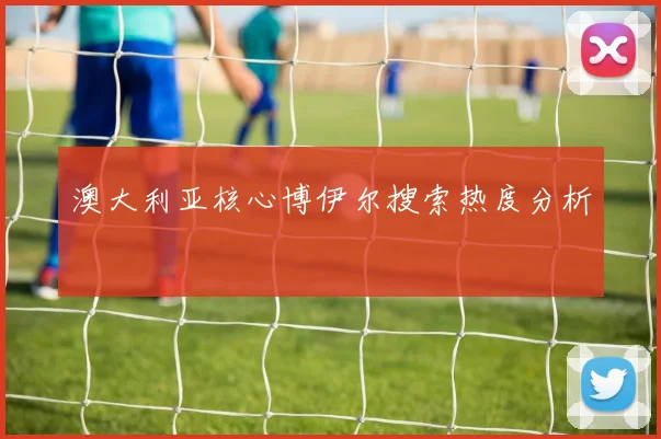 澳大利亚核心博伊尔搜索热度分析