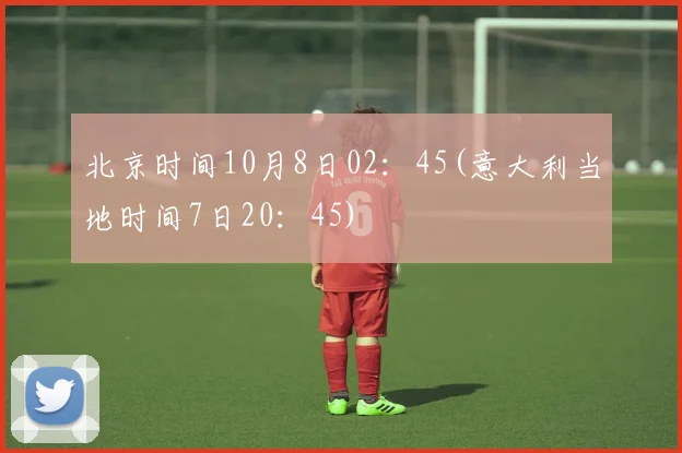 北京时间10月8日02：45(意大利当地时间7日20：45)