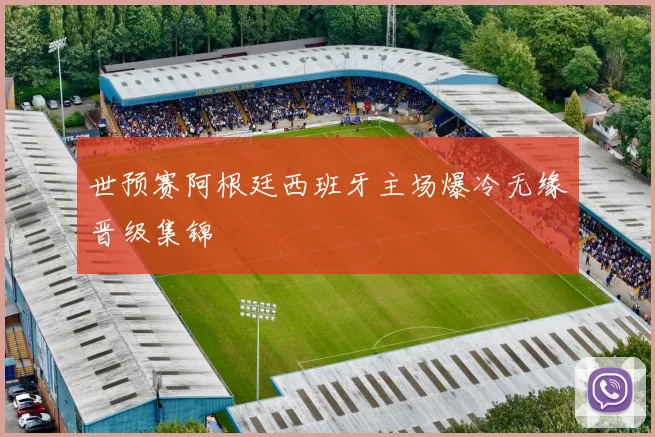 世预赛阿根廷西班牙主场爆冷无缘晋级集锦