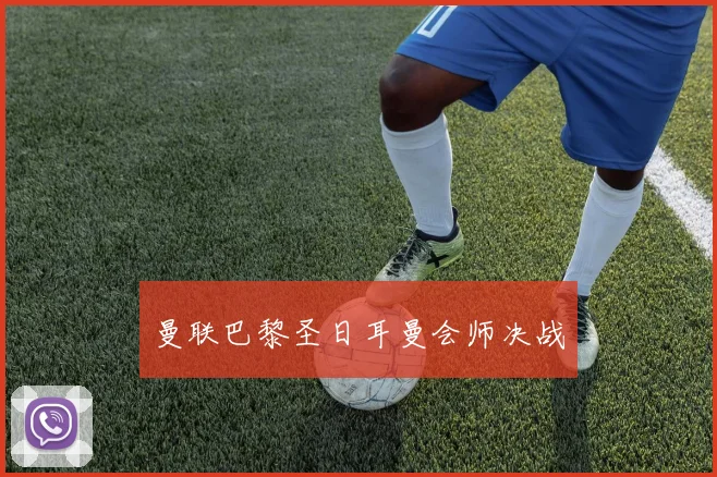 曼联巴黎圣日耳曼会师决战