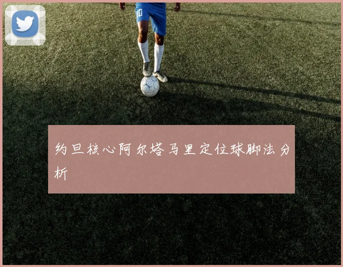 约旦核心阿尔塔马里定位球脚法分析