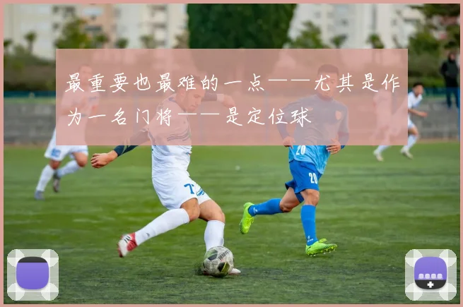 最重要也最难的一点——尤其是作为一名门将——是定位球