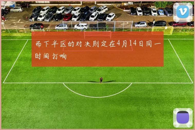 而下半区的对决则定在4月14日同一时间打响