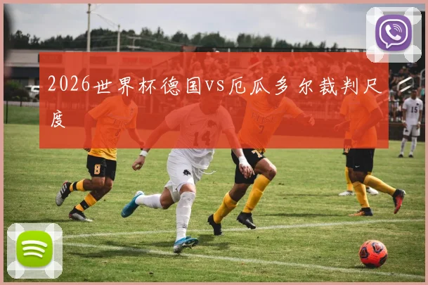 2026世界杯德国vs厄瓜多尔裁判尺度