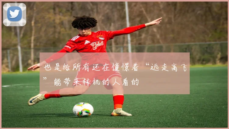 也是给所有还在憧憬着“远走高飞”能带来转机的人看的