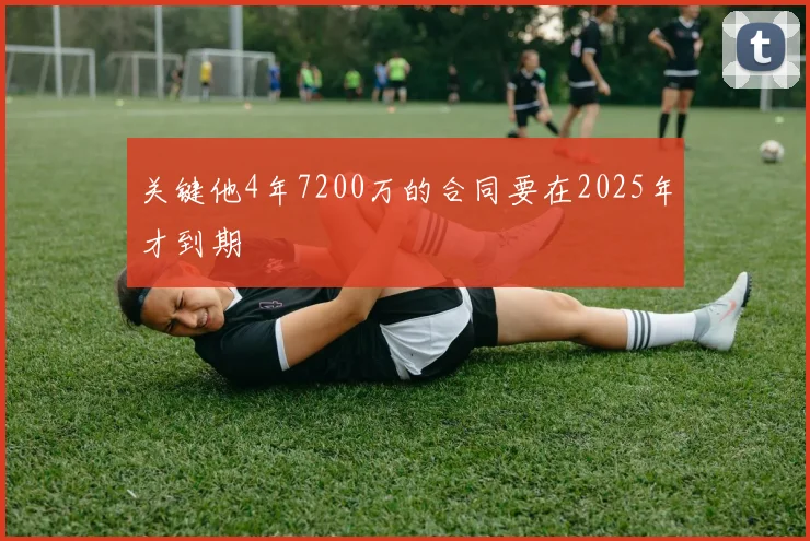 关键他4年7200万的合同要在2025年才到期