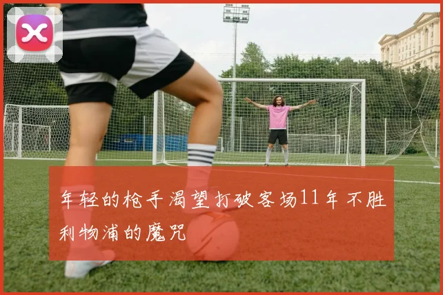年轻的枪手渴望打破客场11年不胜利物浦的魔咒