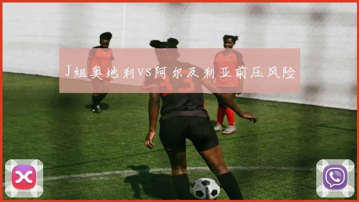 J组奥地利vs阿尔及利亚前压风险