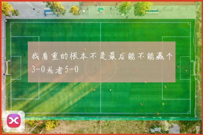 我看重的根本不是最后能不能赢个3-0或者5-0