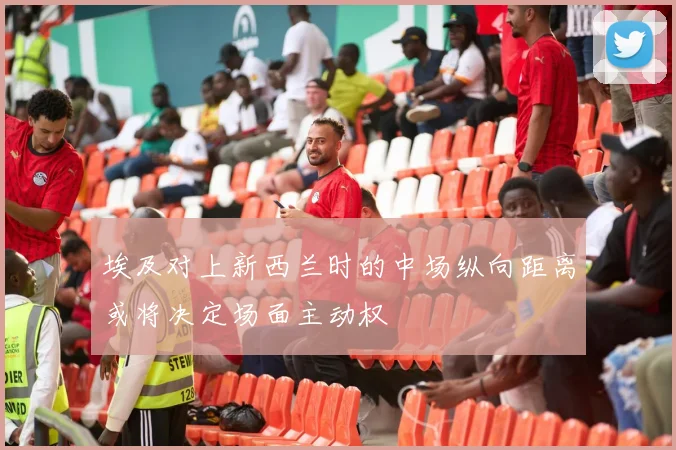 埃及对上新西兰时的中场纵向距离或将决定场面主动权