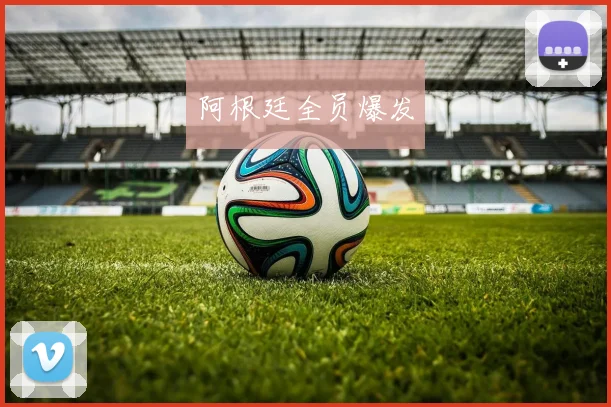 阿根廷全员爆发