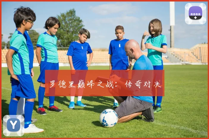 罗德里巅峰之战：传奇对决