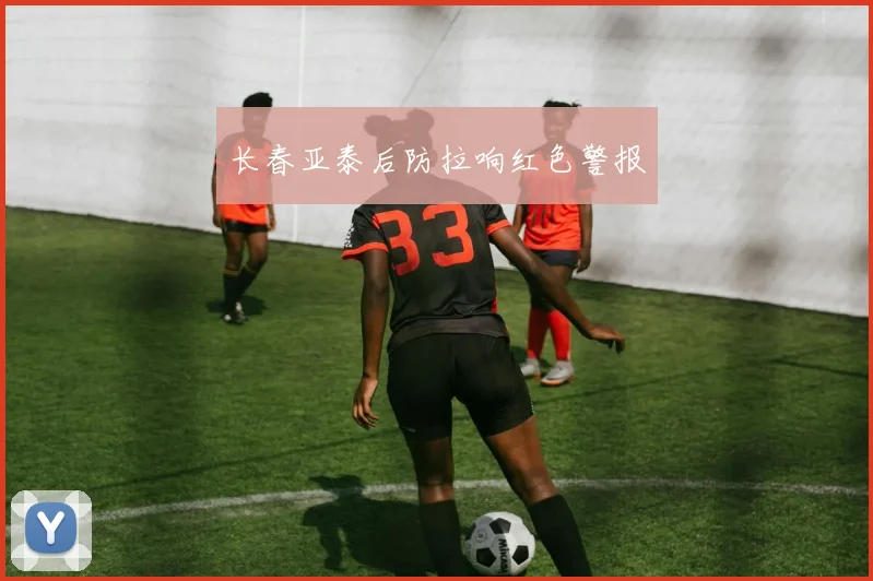 长春亚泰后防拉响红色警报
