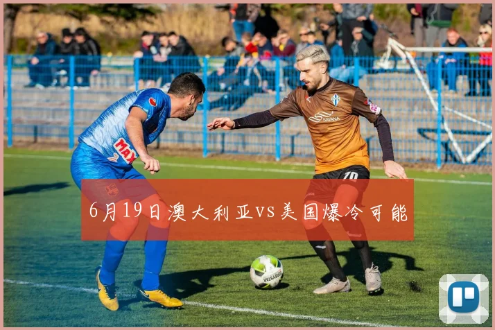 6月19日澳大利亚vs美国爆冷可能