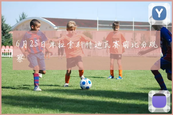 6月25日库拉索科特迪瓦赛前比分观察