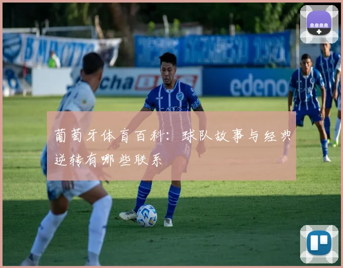 葡萄牙体育百科:球队故事与经典逆转有哪些联系